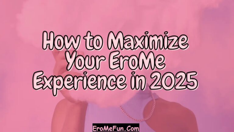 How to Maximize Your EroMe Experience in 2025? 4 How to Maximize Your EroMe Experience