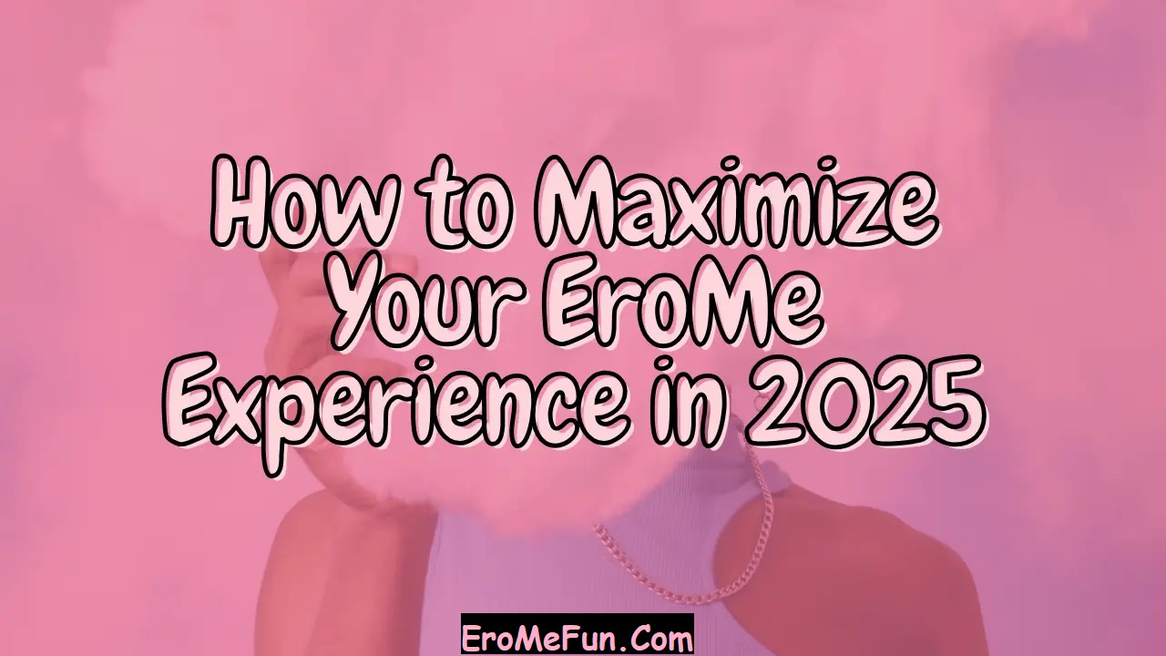 How to Maximize Your EroMe Experience in 2025? 1 How to Maximize Your EroMe Experience